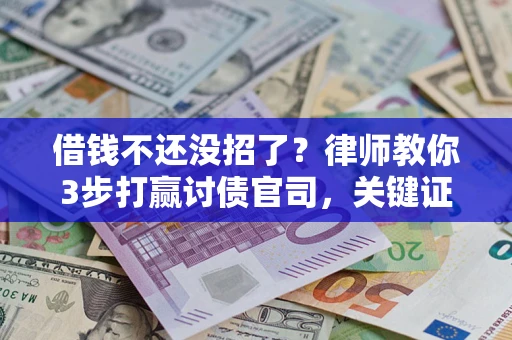武汉借钱不还没招了？律师教你3步打赢讨债官司，关键证据千万别漏！