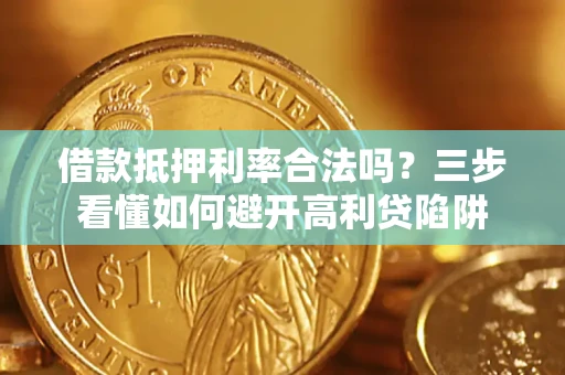 武汉借款抵押利率合法吗？三步看懂如何避开高利贷陷阱