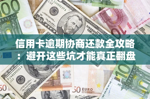 武汉信用卡逾期协商还款全攻略：避开这些坑才能真正翻盘